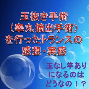 玉抜き手術（睾丸摘出出手術）を行ったトランスの感想・実感